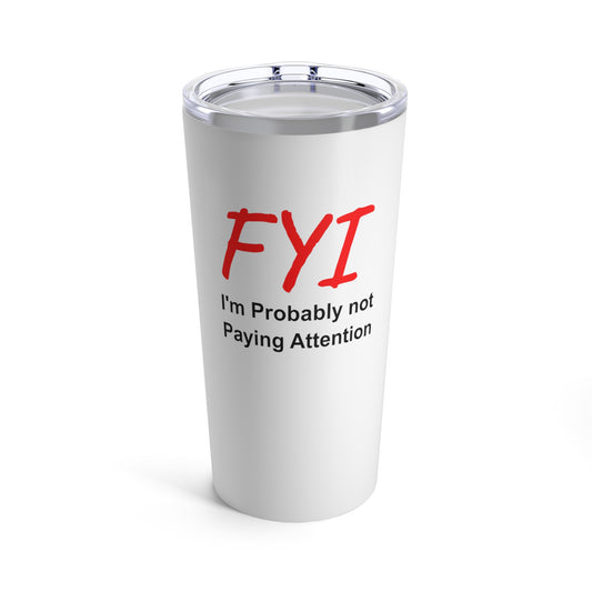 FYI not paying attention  - Tumbler 20oz