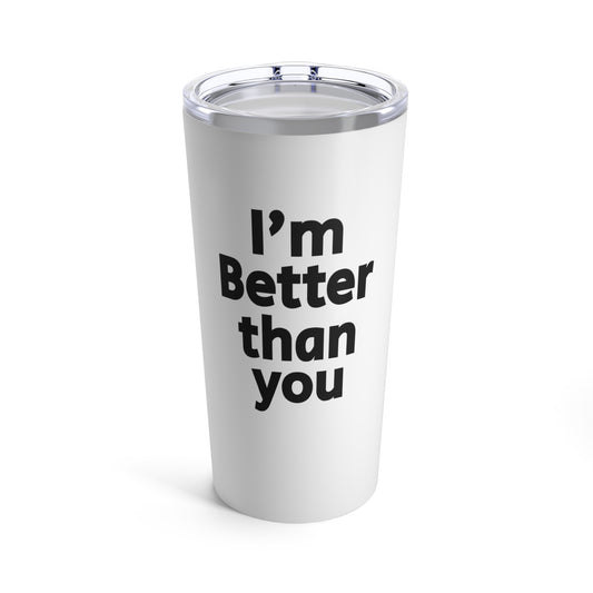 I'm Better Than You - Tumbler 20oz